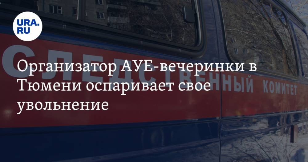 Организатор АУЕ-вечеринки в Тюмени оспаривает свое увольнение. Он подал в суд на СК - ura.news - Тюмень - Тюменская обл.