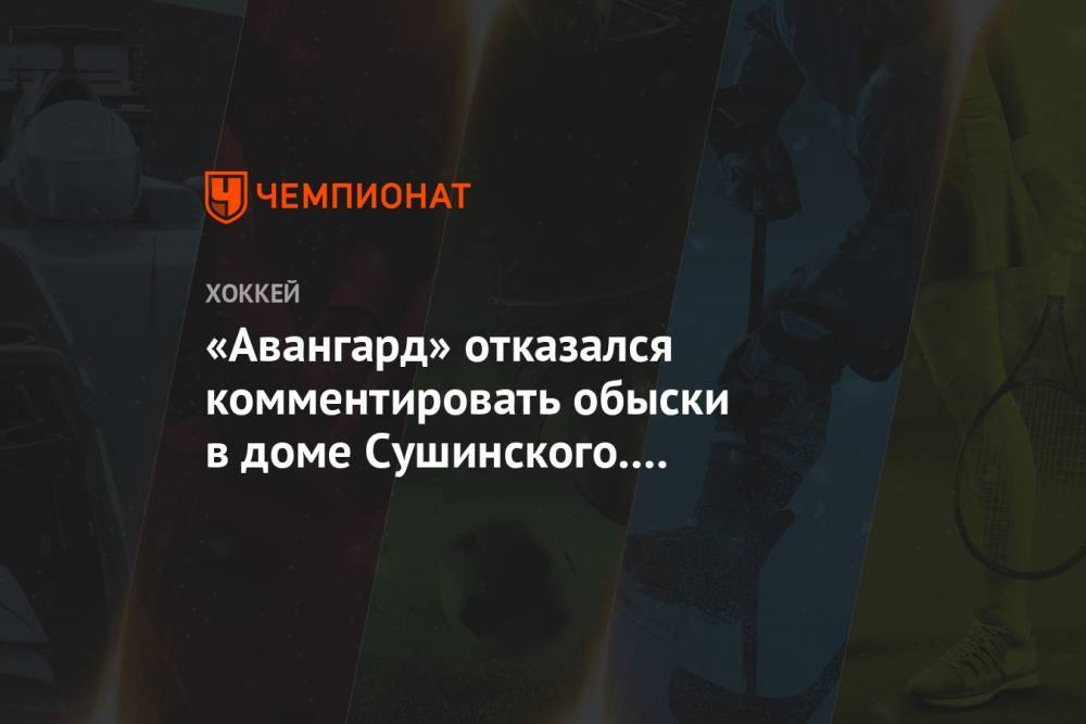 Максим Сушинский - «Авангард» отказался комментировать обыски в доме Сушинского. Его контракт с клубом истёк - championat.com