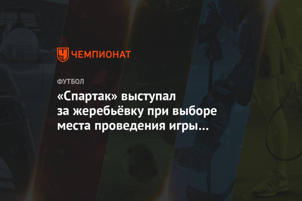 Андрей Панков - Александр Дюков - «Спартак» выступал за жеребьёвку при выборе места проведения игры Кубка России с «Зенитом» - championat.com - Россия - Санкт-Петербург