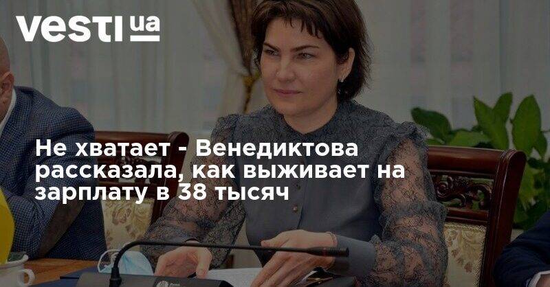 Ирина Венедиктова - Не хватает - Венедиктова рассказала, как выживает на зарплату в 38 тысяч - vesti.ua - Генпрокурор