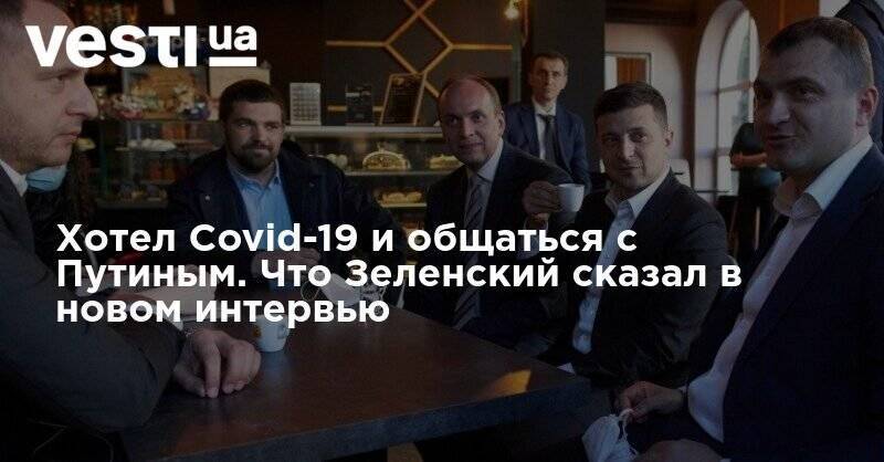 Владимир Зеленский - Хотел Сovid-19 и общаться с Путиным. Что Зеленский сказал в новом интервью - vesti.ua