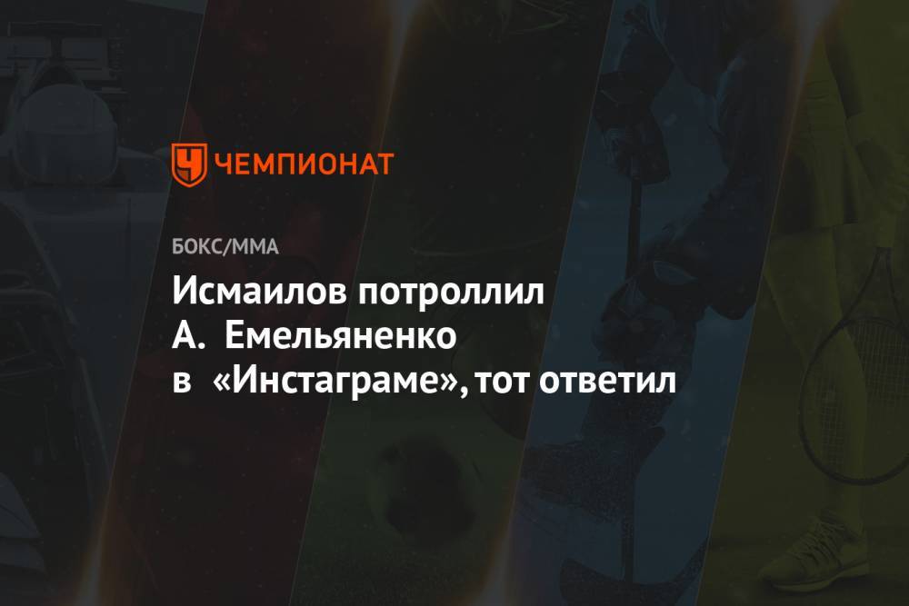 Магомед Исмаилов - Александр Емельяненко - Исмаилов потроллил А. Емельяненко в «Инстаграме», тот ответил - championat.com - Москва - Россия