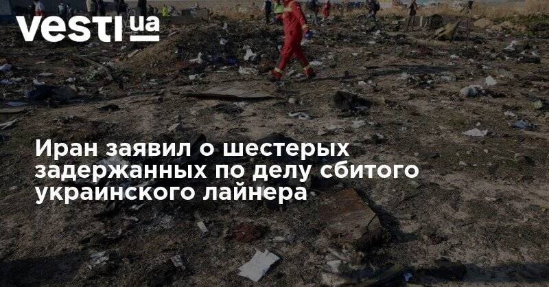 Иран заявил о шестерых задержанных по делу сбитого украинского лайнера - vesti.ua - Иран - Тегеран