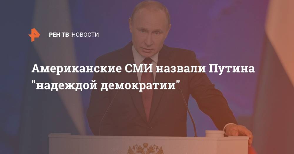 Владимир Путин - Американские СМИ назвали Путина "надеждой демократии" - ren.tv - Москва - Россия - США - Запад