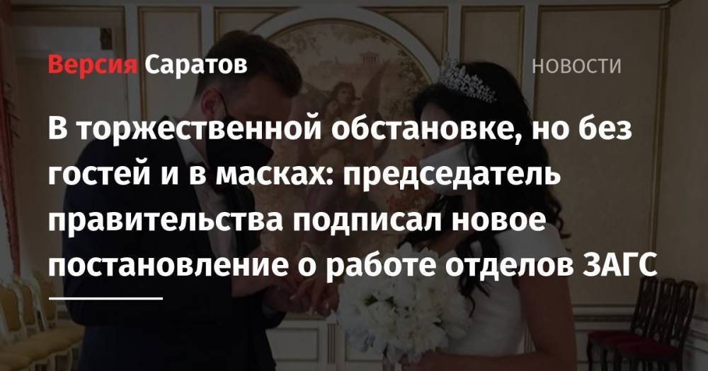 Александр Стрелюхин - В торжественной обстановке, но без гостей и в масках: председатель правительства подписал новое постановление о работе отделов ЗАГС - nversia.ru - Саратовская обл.