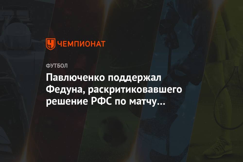 Леонид Федун - Роман Павлюченко - Павлюченко поддержал Федуна, раскритиковавшего решение РФС по матчу «Зенит» — «Спартак» - championat.com - Москва - Россия - Санкт-Петербург - Сочи