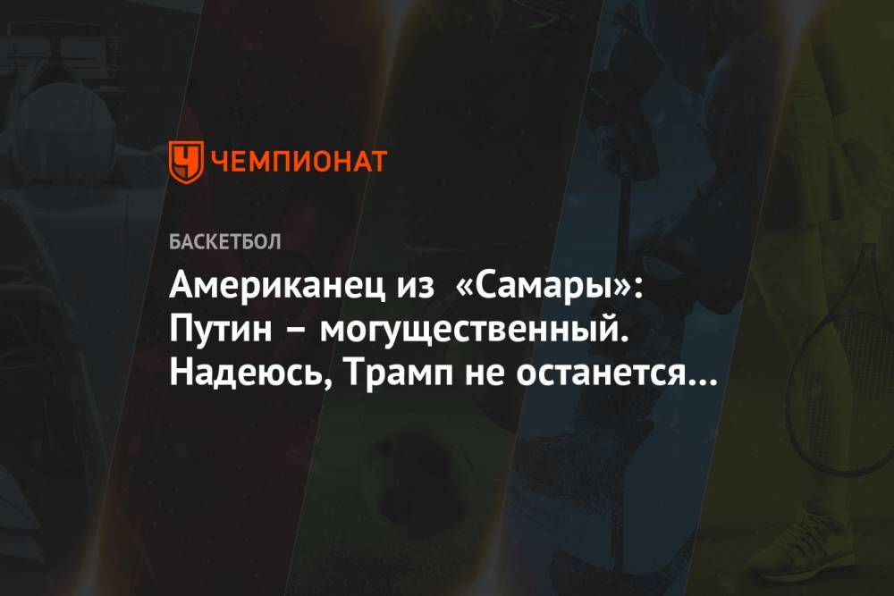 Дональд Трамп - Владимир Путин - Американец из «Самары»: Путин – могущественный. Надеюсь, Трамп не останется на второй срок - championat.com - Россия - США - Самара - шт.Нью-Джерси - шт.Северная Каролина