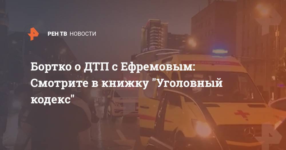 Владимир Бортко - Михаил Ефремов - Бортко о ДТП с Ефремовым: Смотрите в книжку "Уголовный кодекс" - ren.tv - Москва - Россия