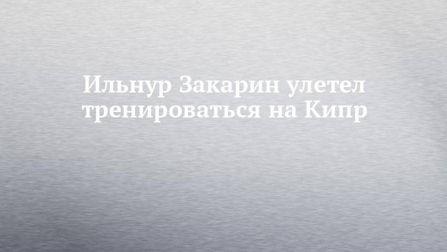 Ильнур Закарин - Ильнур Закарин улетел тренироваться на Кипр - chelny-izvest.ru - Крым - Сочи - респ. Татарстан - Набережные Челны - Казань - Кипр