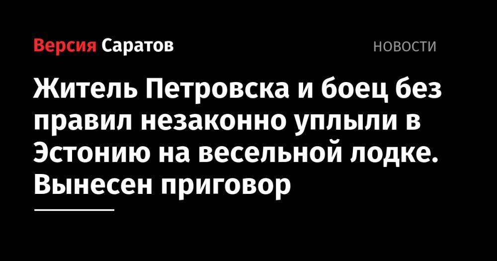 Вячеслав Дацик - Житель Петровска и боец без правил незаконно уплыли в Эстонию на весельной лодке. Вынесен приговор - nversia.ru - Россия - Ленинградская обл. - Саратовская обл. - Эстония - Петровск