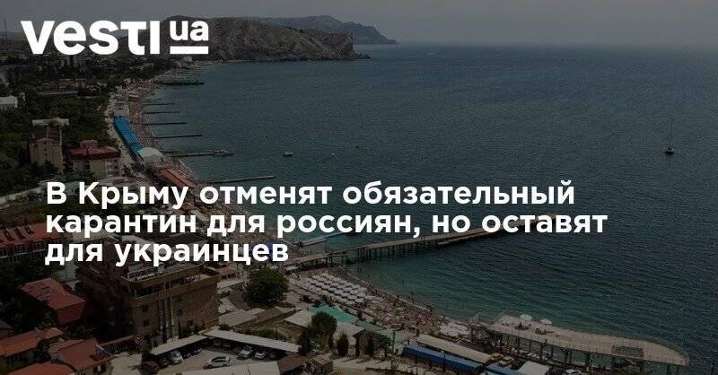 В Крыму отменят обязательный карантин для россиян, но оставят для украинцев - vesti.ua - Россия - Украина - Крым - Севастополь - Россияне