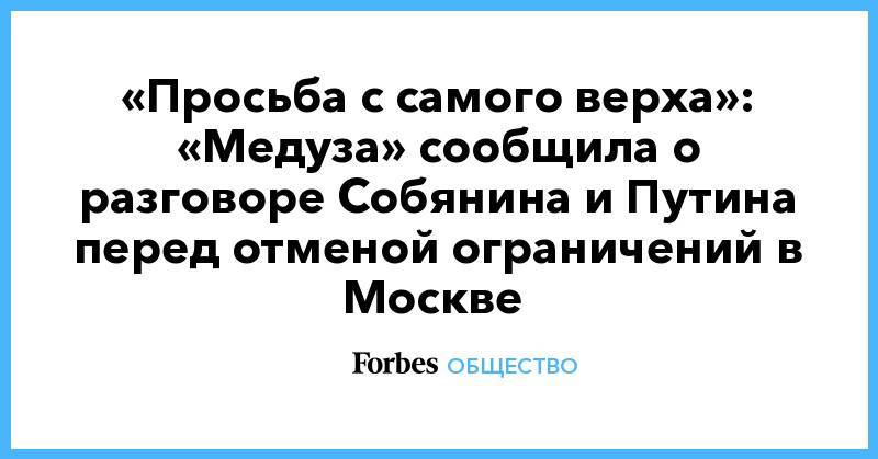 Владимир Путин - Сергей Собянин - «Просьба с самого верха»: «Медуза» сообщила о разговоре Собянина и Путина перед отменой ограничений в Москве - forbes.ru - Москва - Россия