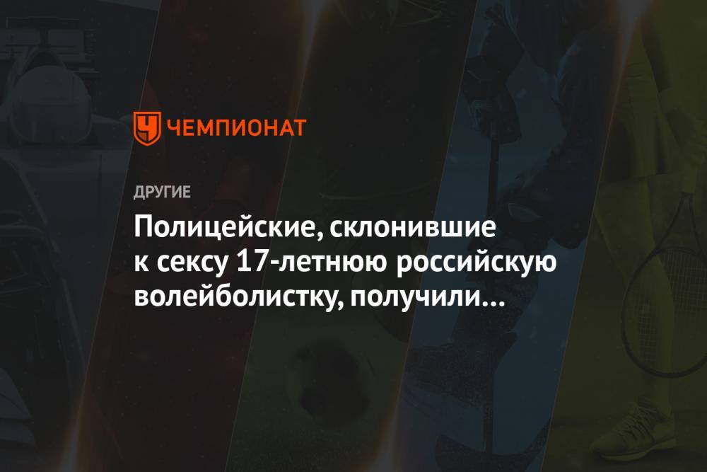 Полицейские, склонившие к сексу 17-летнюю российскую волейболистку, получили разные сроки - championat.com - Россия - Анапа