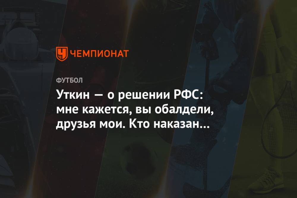 Василий Уткин - Уткин — о решении РФС: мне кажется, вы обалдели, друзья мои. Кто наказан за просос? - championat.com - Россия - Санкт-Петербург