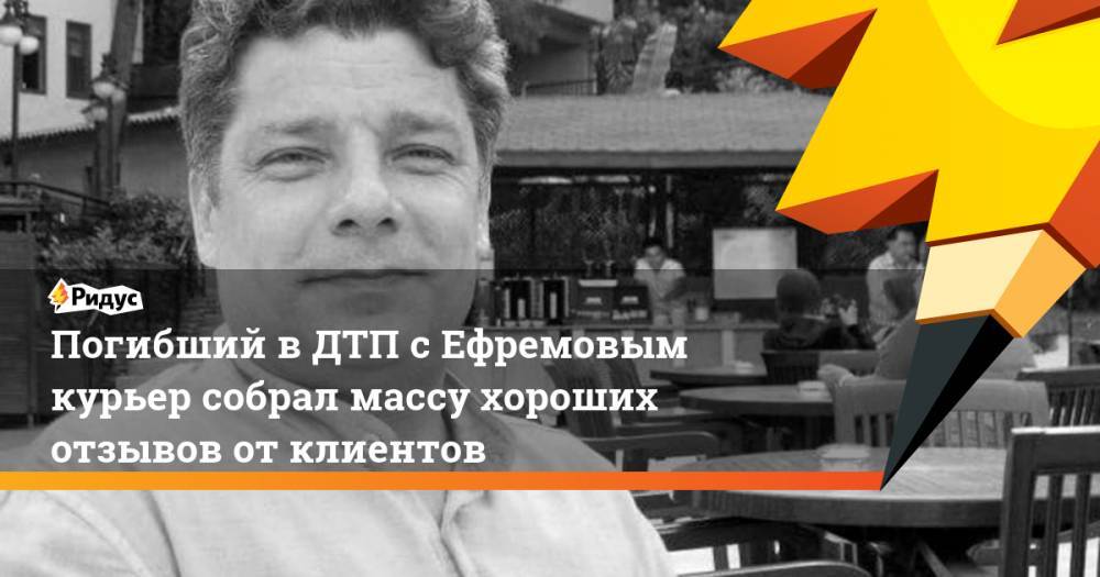 Михаил Ефремов - Сергей Захаров - Погибший в ДТП с Ефремовым курьер собрал массу хороших отзывов от клиентов - ridus.ru