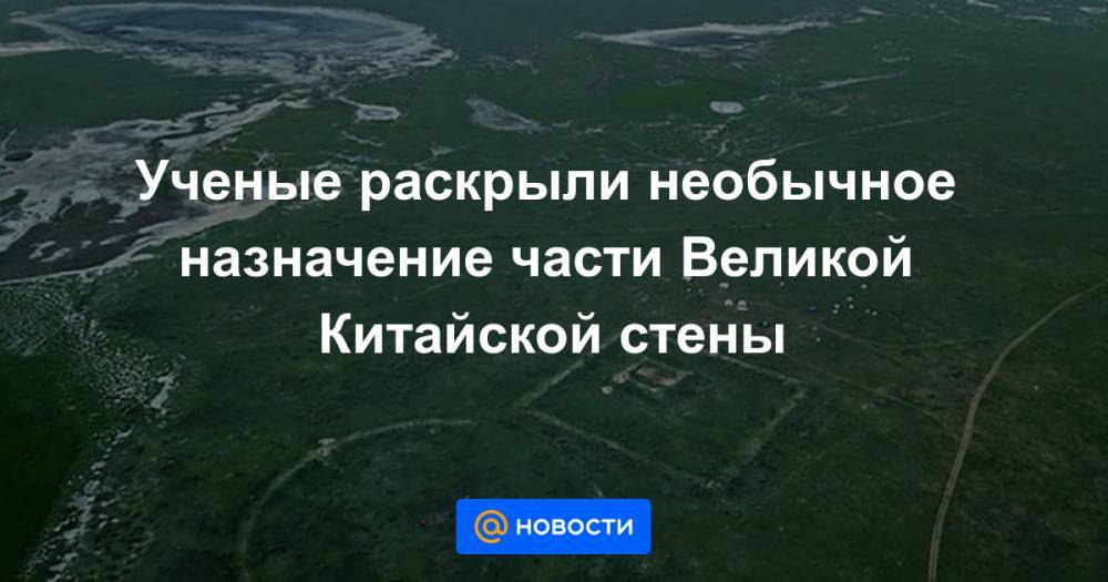 Ученые раскрыли необычное назначение части Великой Китайской стены - news.mail.ru - Монголия - Иерусалим
