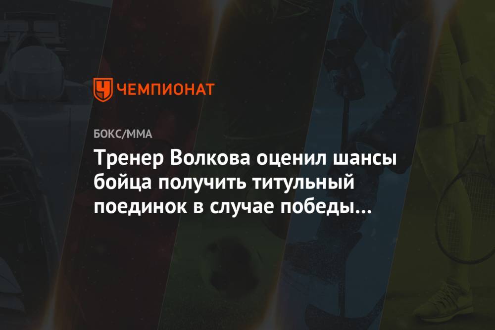 Александр Волков - Даниэль Кормье - Фрэнсис Нганн - Тренер Волкова оценил шансы бойца получить титульный поединок в случае победы над Блейдсом - championat.com
