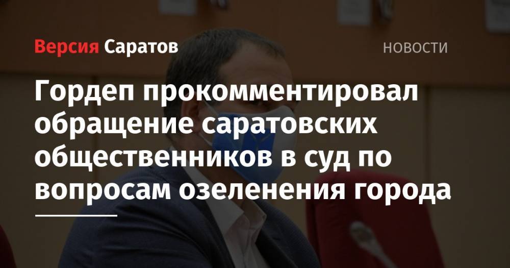 Гордеп прокомментировал обращение саратовских общественников в суд по вопросам озеленения города - nversia.ru - Саратов