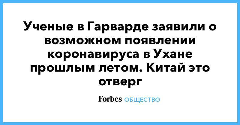 Ученые в Гарварде заявили о возможном появлении коронавируса в Ухане прошлым летом. Китай это отверг - forbes.ru - Китай - Ухань