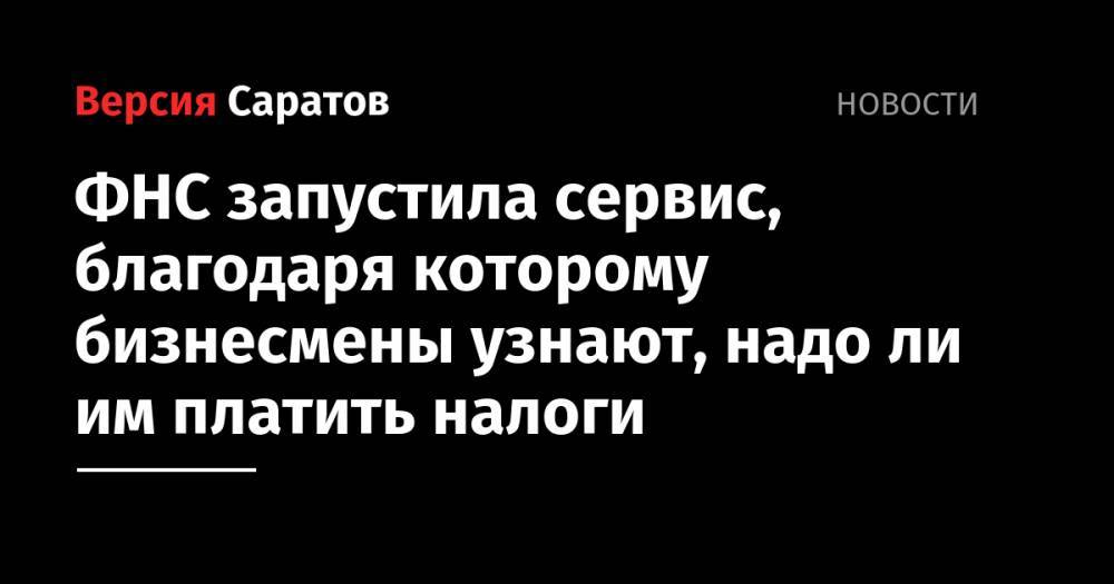 ФНС запустила сервис, благодаря которому бизнесмены узнают, надо ли им платить налоги - nversia.ru