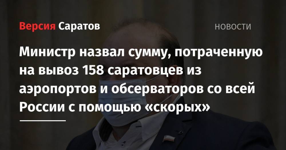 Олег Костин - Надежда Матвеева - Министр назвал сумму, потраченную на вывоз 158 саратовцев из аэропортов и обсерваторов со всей России с помощью «скорых» - nversia.ru - Россия - Саратовская обл.