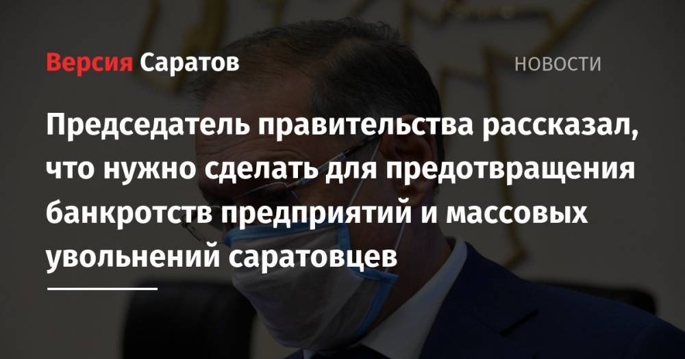 Александр Стрелюхин - Председатель правительства рассказал, что нужно сделать для предотвращения банкротств предприятий и массовых увольнений саратовцев - nversia.ru - Саратовская обл.