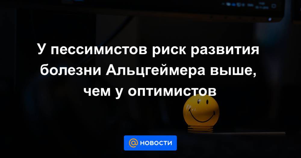 У пессимистов риск развития болезни Альцгеймера выше, чем у оптимистов - news.mail.ru - Лондон