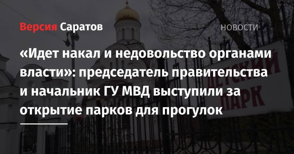 Александр Стрелюхин - «Идет накал и недовольство органами власти»: председатель правительства и начальник ГУ МВД выступили за открытие парков для прогулок - nversia.ru - Саратовская обл.