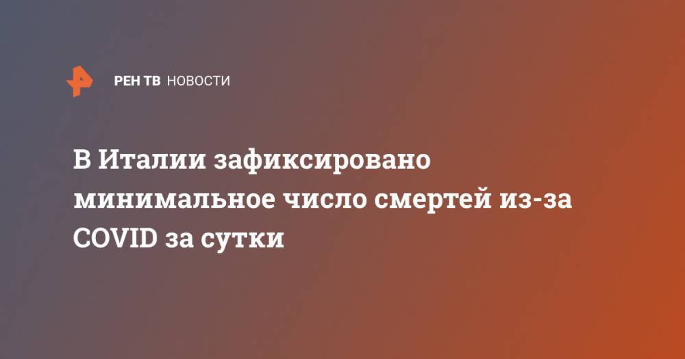 В Италии зафиксировано минимальное число смертей из-за COVID за сутки - ren.tv - Италия