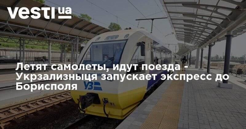 Летят самолеты, идут поезда - Укрзализныця запускает экспресс до Борисполя - vesti.ua