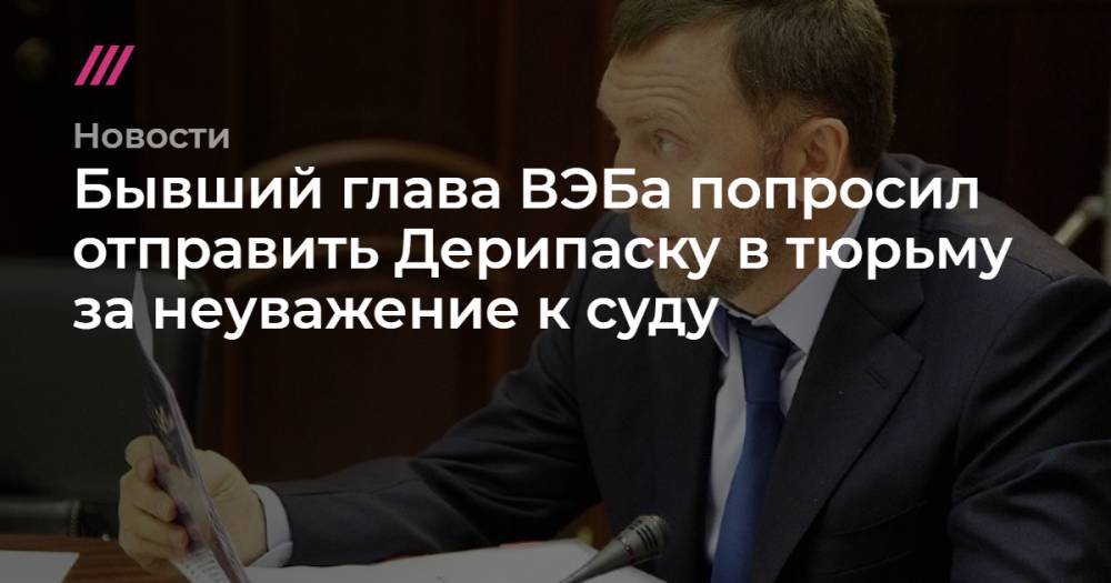 Бывший глава ВЭБа попросил отправить Дерипаску в тюрьму за неуважение к суду - tvrain.ru - Лондон - Калининградская обл. - Джерси