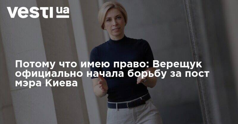 Ирина Верещук - Потому что имею право: Верещук официально начала борьбу за пост мэра Киева - vesti.ua - Киев