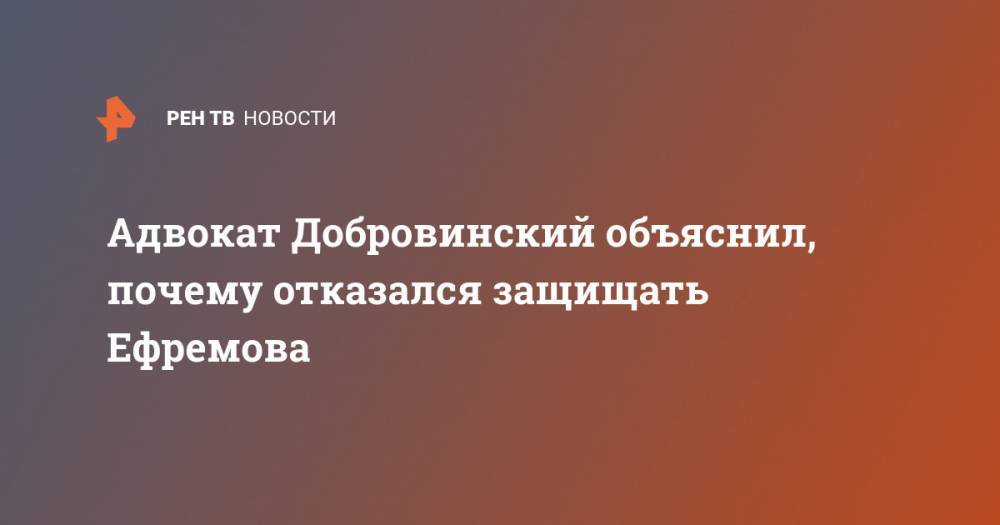 Михаил Ефремов - Александр Добровинский - Адвокат Добровинский объяснил, почему отказался защищать Ефремова - ren.tv - Москва - Россия