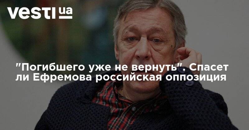 Владимир Путин - Михаил Ефремов - Сергей Захаров - "Погибшего уже не вернуть". Спасет ли Ефремова российская оппозиция - vesti.ua - Москва - Россия - Крым