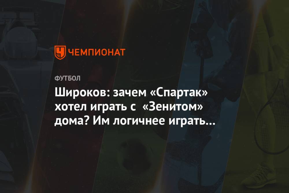 Роман Широков - Широков: зачем «Спартак» хотел играть с «Зенитом» дома? Им логичнее играть в Питере - championat.com - Россия - Санкт-Петербург