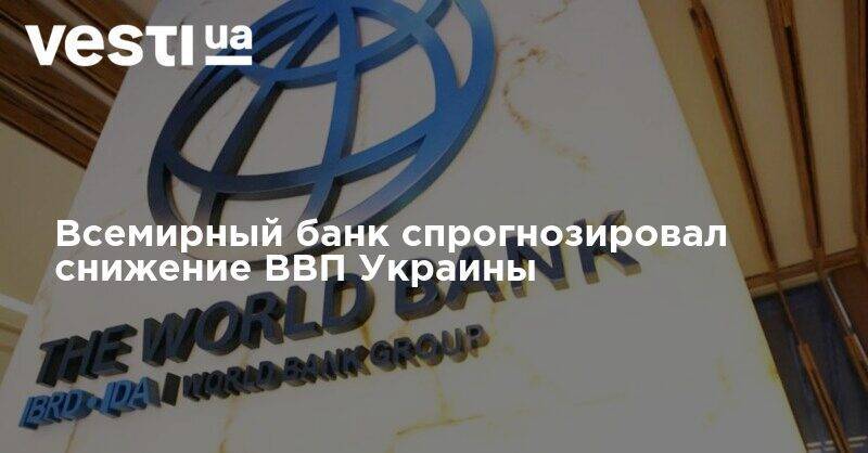 Всемирный банк спрогнозировал снижение ВВП Украины - vesti.ua - Украина