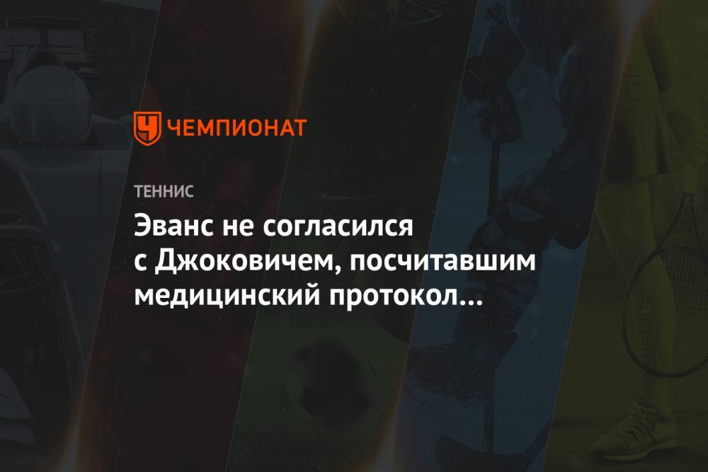Новак Джокович - Эванс не согласился с Джоковичем, посчитавшим медицинский протокол US Open невыполнимым - championat.com - США - Англия