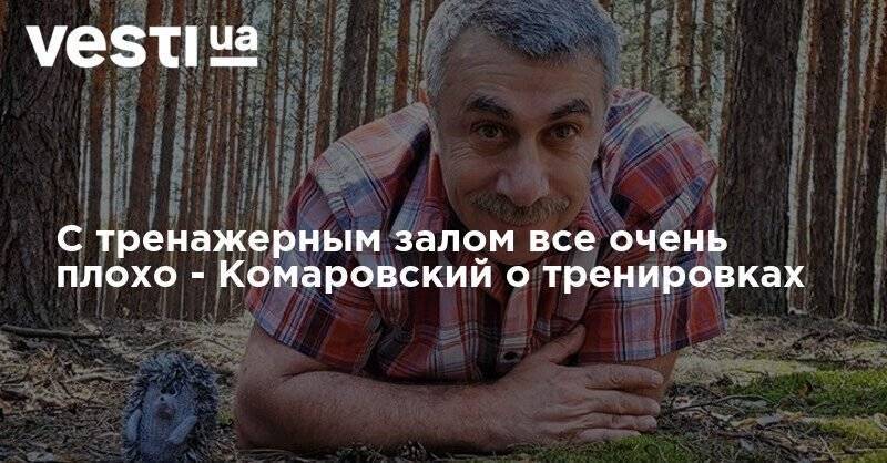 Евгений Комаровский - С тренажерным залом все очень плохо - Комаровский о тренировках - vesti.ua