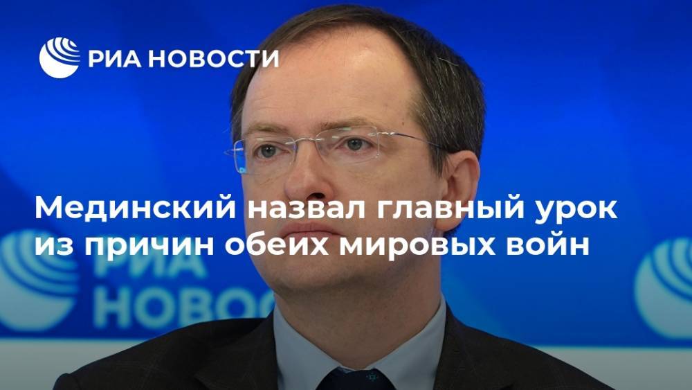Владимир Мединский - Мединский назвал главный урок из причин обеих мировых войн - ria.ru - Москва - Россия - США