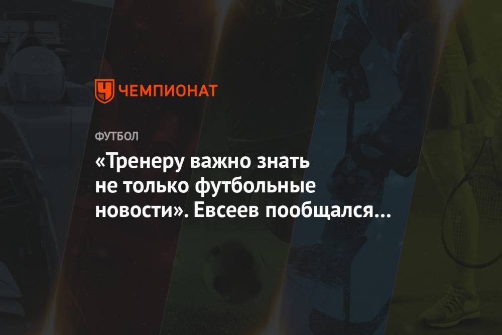 Вадим Евсеев - «Тренеру важно знать не только футбольные новости». Евсеев пообщался с легионерами «Уфы» - championat.com - Уфа - Румыния
