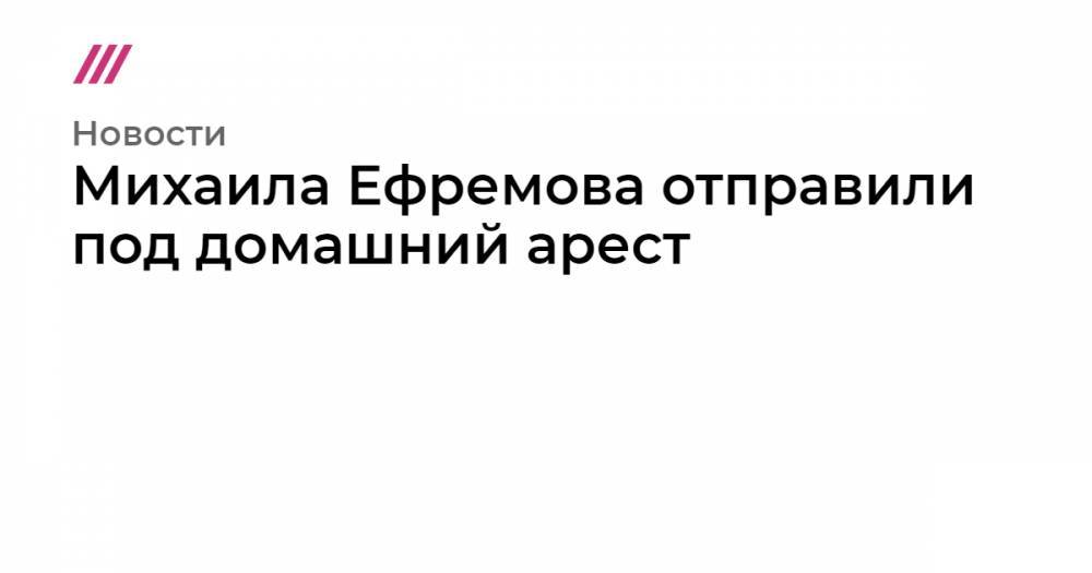 Михаил Ефремов - Сергей Захаров - Михаила Ефремова отправили под домашний арест - tvrain.ru - Москва - Россия