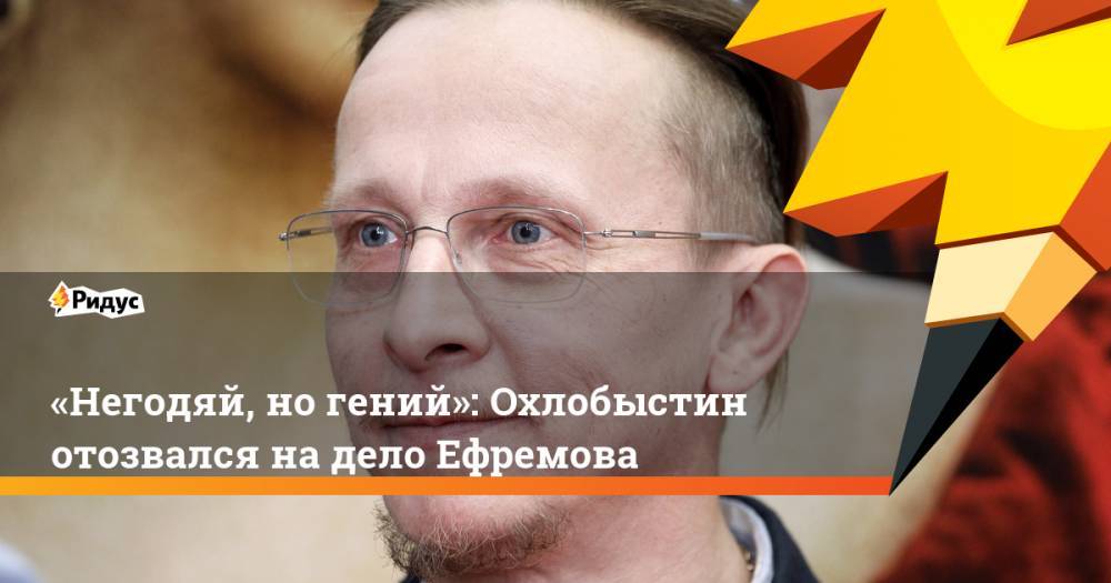 Михаил Ефремов - Иван Охлобыстин - «Негодяй, но гений»: Охлобыстин отозвался надело Ефремова - ridus.ru