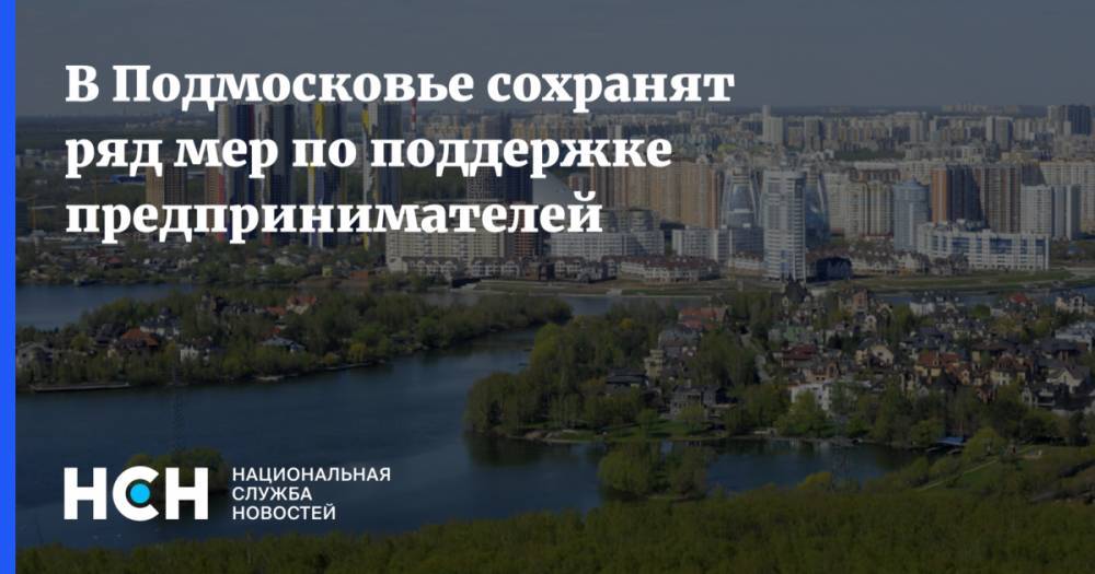 В Подмосковье сохранят ряд мер по поддержке предпринимателей - nsn.fm - Московская обл.