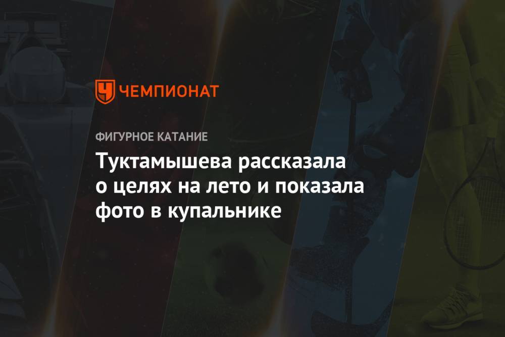 Елизавета Туктамышева - Туктамышева рассказала о целях на лето и показала фото в купальнике - championat.com - Россия