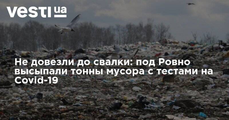 Не довезли до свалки: под Ровно высыпали тонны мусора с тестами на Covid-19 - vesti.ua - Украина