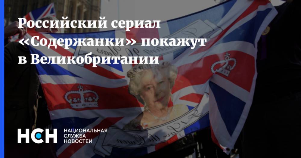 Российский сериал «Содержанки» покажут в Великобритании - nsn.fm - Россия - Англия - Германия - Франция - Япония - Ирландия