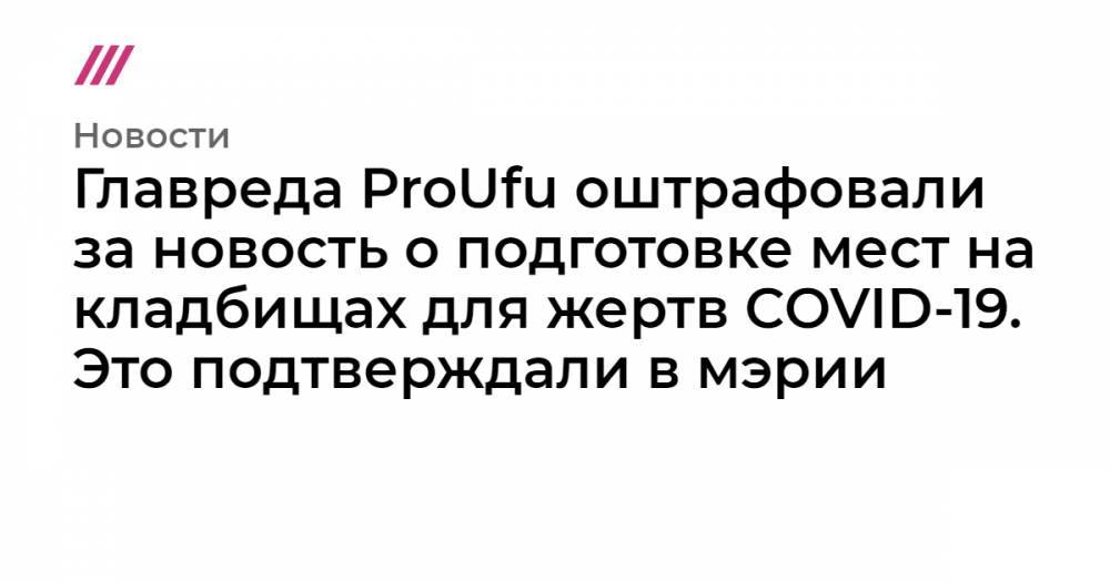 Главреда ProUfu оштрафовали за новость о подготовке мест на кладбище для жертв COVID-19. Это подтверждали в мэрии - tvrain.ru - Уфа
