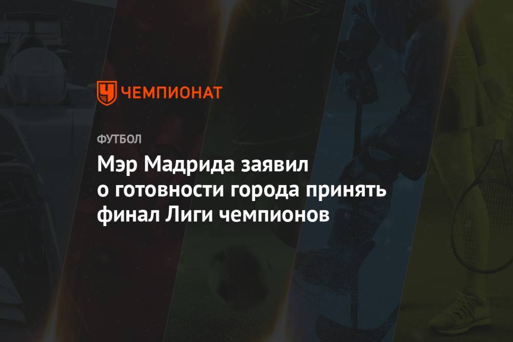Мэр Мадрида заявил о готовности города принять финал Лиги чемпионов - championat.com - Испания - Мадрид
