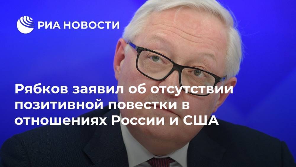 Сергей Рябков - Рябков заявил об отсутствии позитивной повестки в отношениях России и США - ria.ru - Москва - Россия - США - Вашингтон