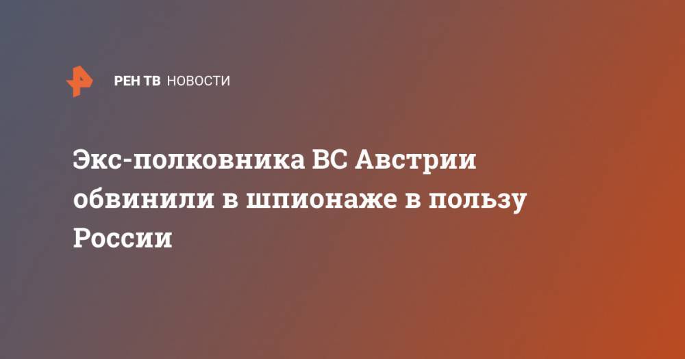 Себастьян Курц - Экс-полковника ВС Австрии обвинили в шпионаже в пользу России - ren.tv - Австрия - Россия